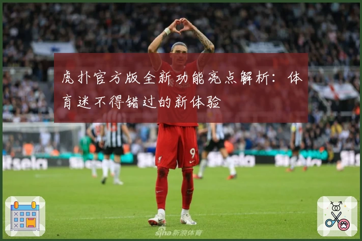 虎扑官方版全新功能亮点解析：体育迷不得错过的新体验