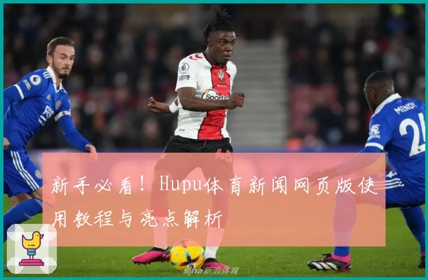新手必看！Hupu体育新闻网页版使用教程与亮点解析