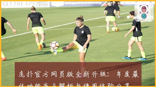 虎扑官方网页版全新升级：年度最佳功能亮点解析与使用体验分享