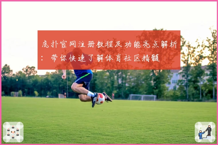 虎扑官网注册教程及功能亮点解析：带你快速了解体育社区精髓