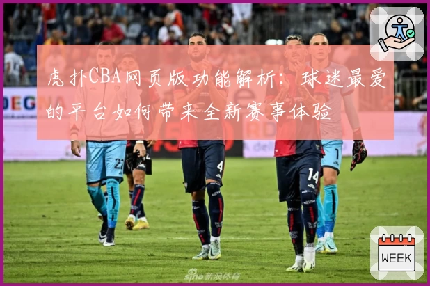 虎扑CBA网页版功能解析：球迷最爱的平台如何带来全新赛事体验