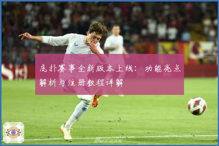 虎扑赛事全新版本上线：功能亮点解析与注册教程详解