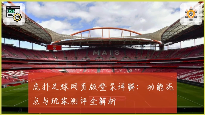 虎扑足球网页版登录详解：功能亮点与玩家测评全解析
