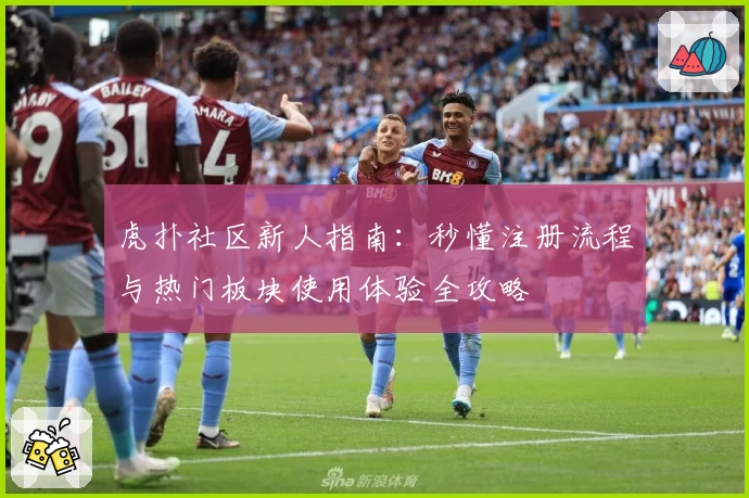 虎扑社区新人指南：秒懂注册流程与热门板块使用体验全攻略