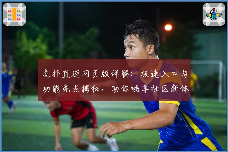 虎扑直连网页版详解：极速入口与功能亮点揭秘，助你畅享社区新体验