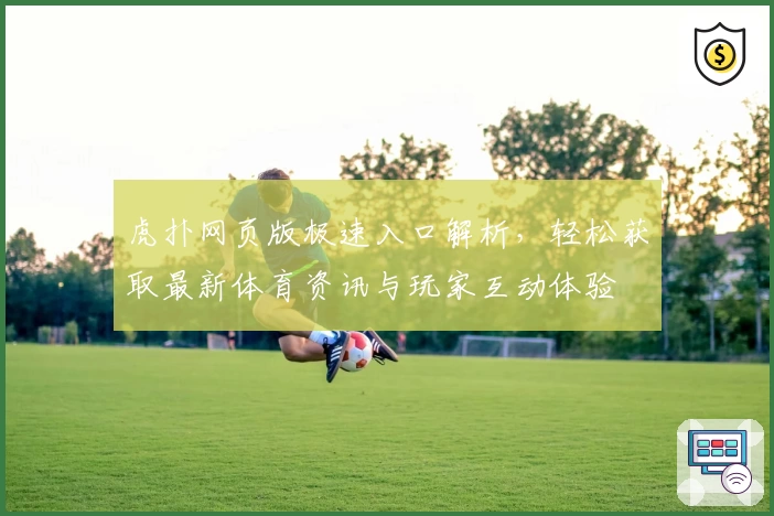 虎扑网页版极速入口解析，轻松获取最新体育资讯与玩家互动体验