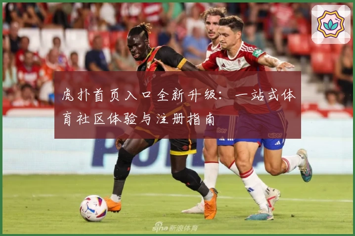 虎扑首页入口全新升级：一站式体育社区体验与注册指南