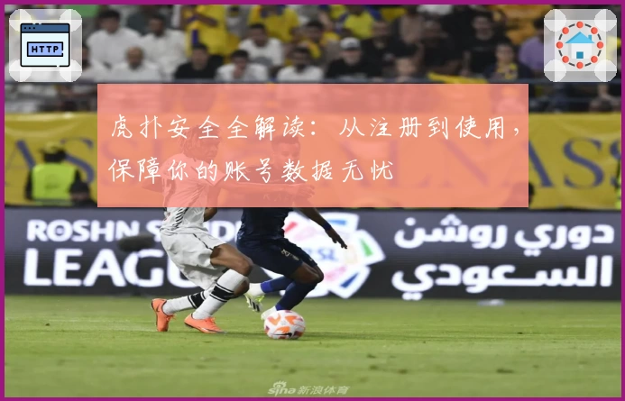 虎扑安全全解读:从注册到使用,保障你的账号数据无忧