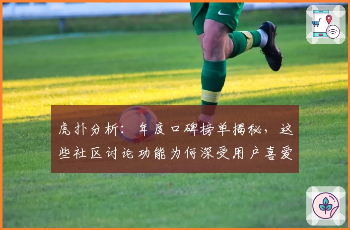虎扑分析:年度口碑榜单揭秘,这些社区讨论功能为何深受用户喜爱