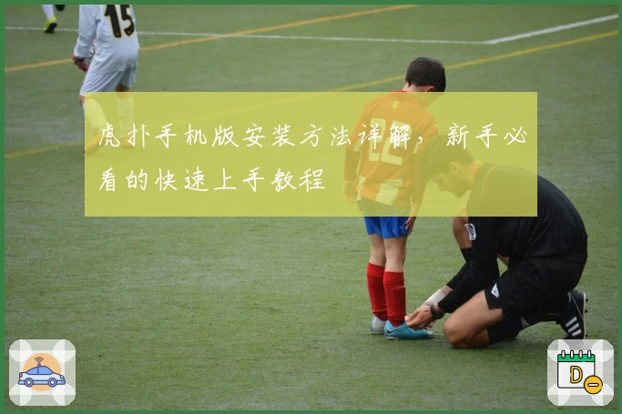 虎扑手机版安装方法详解，新手必看的快速上手教程