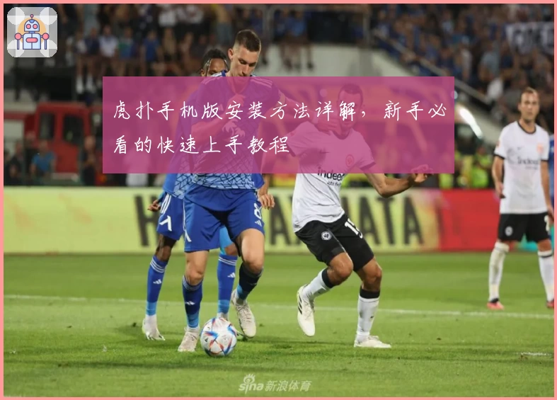 虎扑手机版安装方法详解，新手必看的快速上手教程