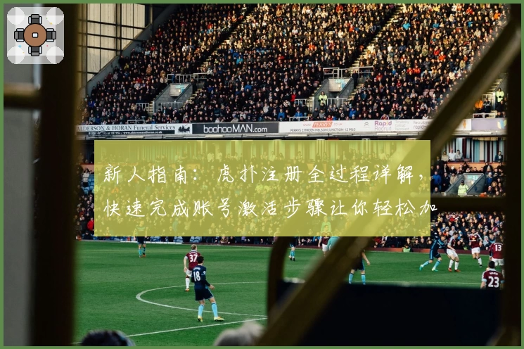 新人指南：虎扑注册全过程详解，快速完成账号激活步骤让你轻松加入体育热圈