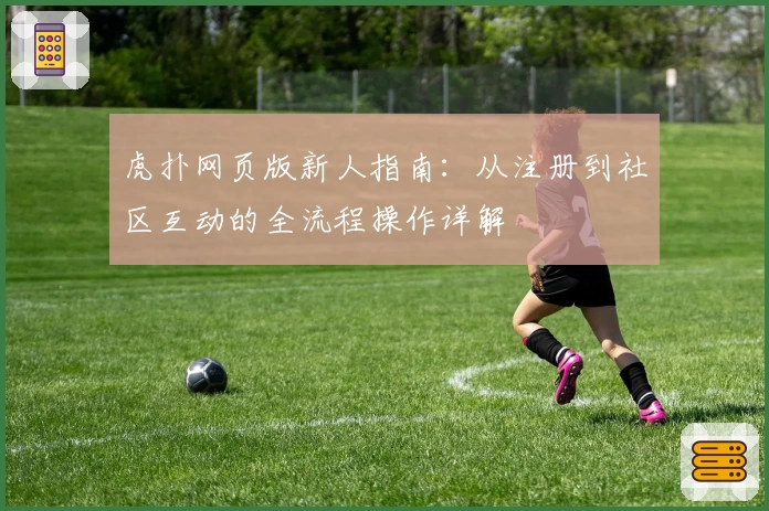 虎扑网页版新人指南：从注册到社区互动的全流程操作详解