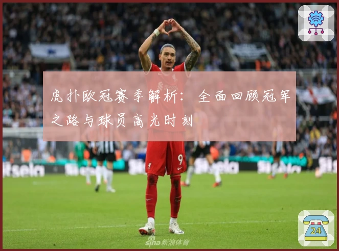 虎扑欧冠赛季解析：全面回顾冠军之路与球员高光时刻