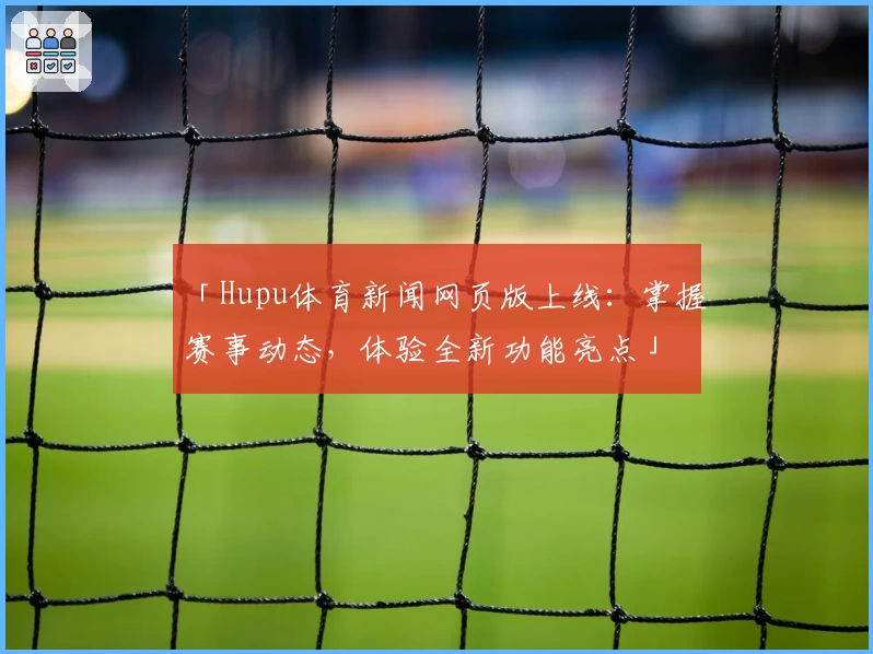 「Hupu体育新闻网页版上线：掌握赛事动态，体验全新功能亮点」