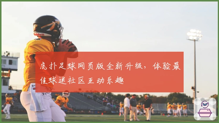 虎扑足球网页版全新升级，体验最佳球迷社区互动乐趣