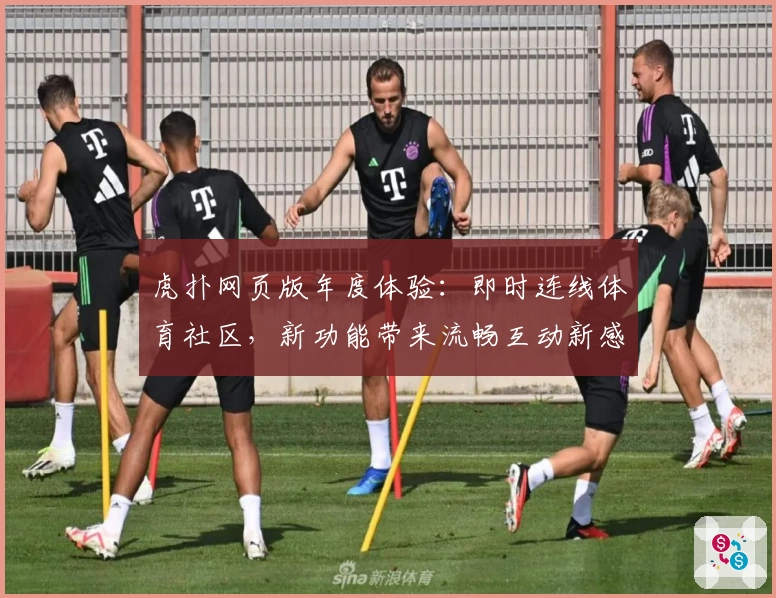 虎扑网页版年度体验：即时连线体育社区，新功能带来流畅互动新感受
