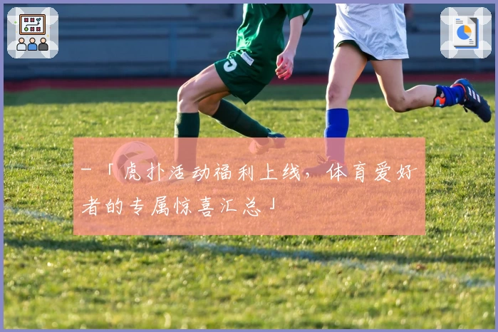 - 「虎扑活动福利上线,体育爱好者的专属惊喜汇总」