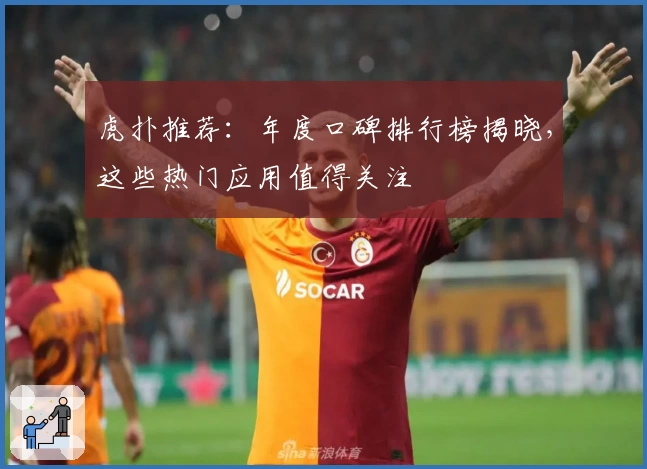 虎扑推荐：年度口碑排行榜揭晓，这些热门应用值得关注